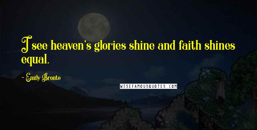 Emily Bronte Quotes: I see heaven's glories shine and faith shines equal.