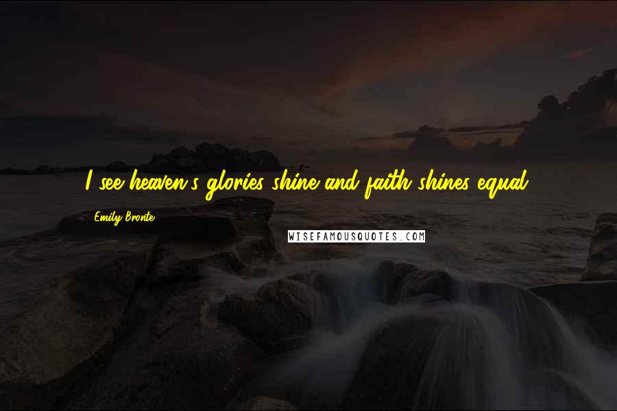 Emily Bronte Quotes: I see heaven's glories shine and faith shines equal.