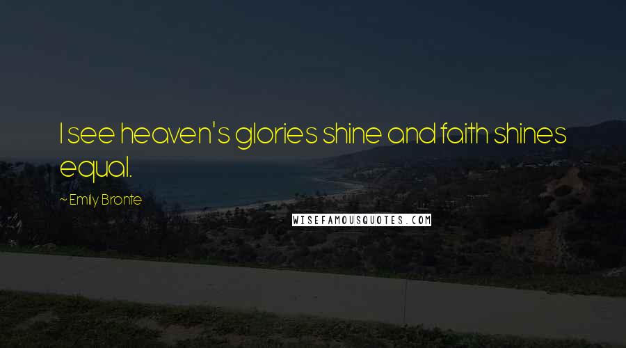 Emily Bronte Quotes: I see heaven's glories shine and faith shines equal.