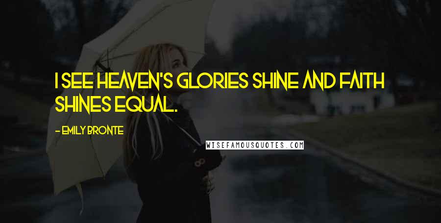 Emily Bronte Quotes: I see heaven's glories shine and faith shines equal.