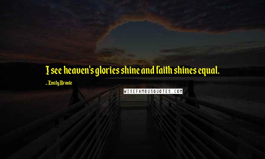 Emily Bronte Quotes: I see heaven's glories shine and faith shines equal.