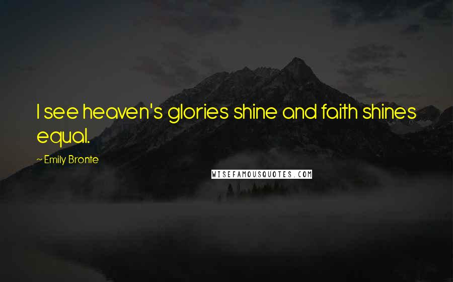 Emily Bronte Quotes: I see heaven's glories shine and faith shines equal.