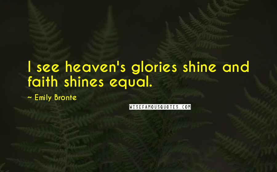 Emily Bronte Quotes: I see heaven's glories shine and faith shines equal.