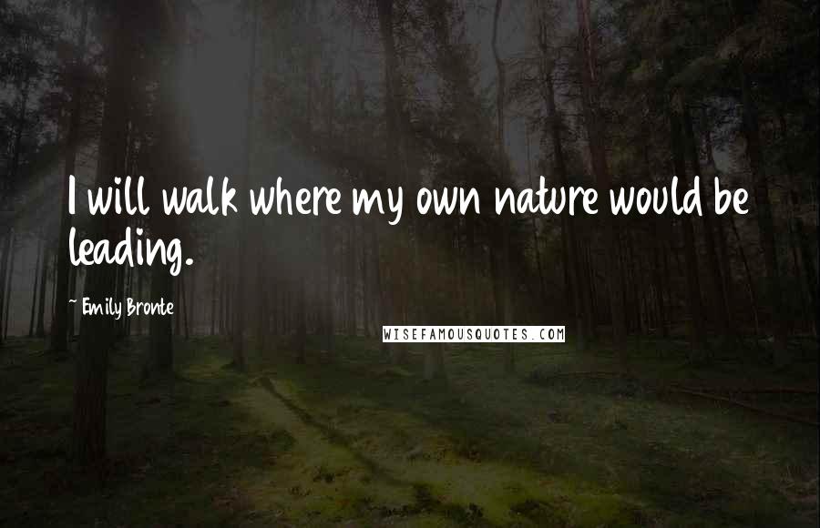 Emily Bronte Quotes: I will walk where my own nature would be leading.