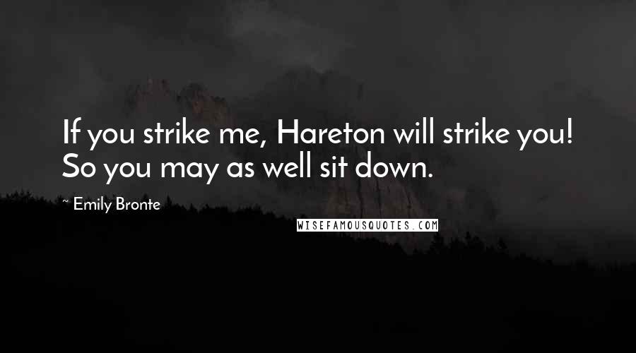 Emily Bronte Quotes: If you strike me, Hareton will strike you! So you may as well sit down.