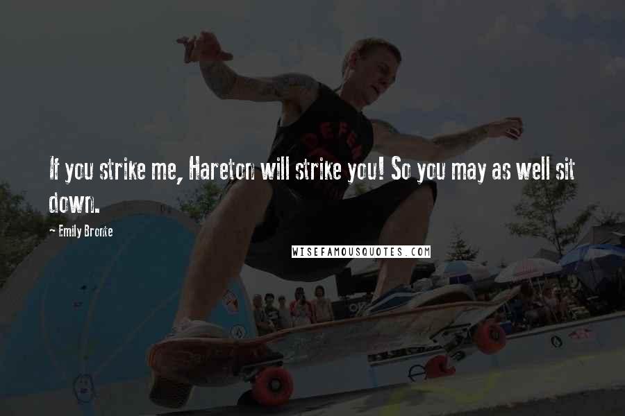 Emily Bronte Quotes: If you strike me, Hareton will strike you! So you may as well sit down.