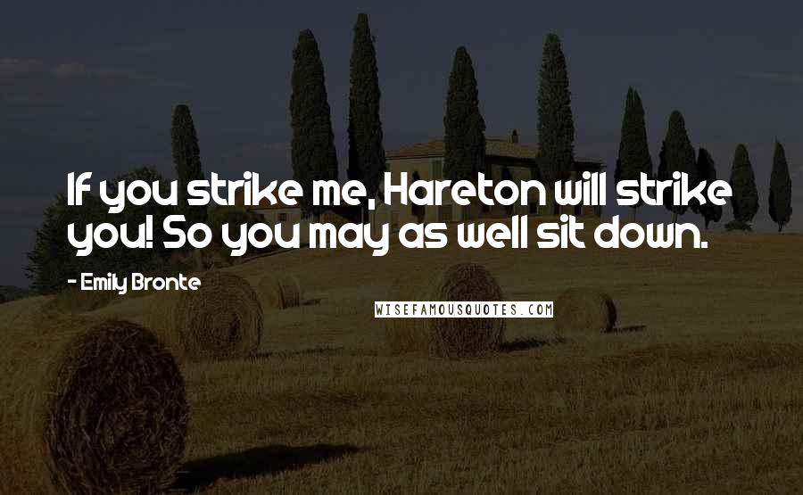 Emily Bronte Quotes: If you strike me, Hareton will strike you! So you may as well sit down.