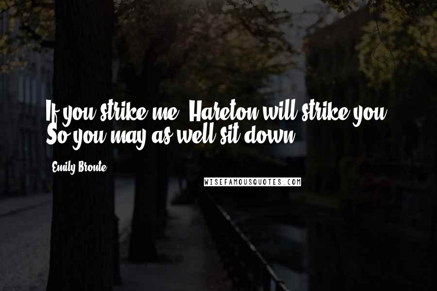 Emily Bronte Quotes: If you strike me, Hareton will strike you! So you may as well sit down.