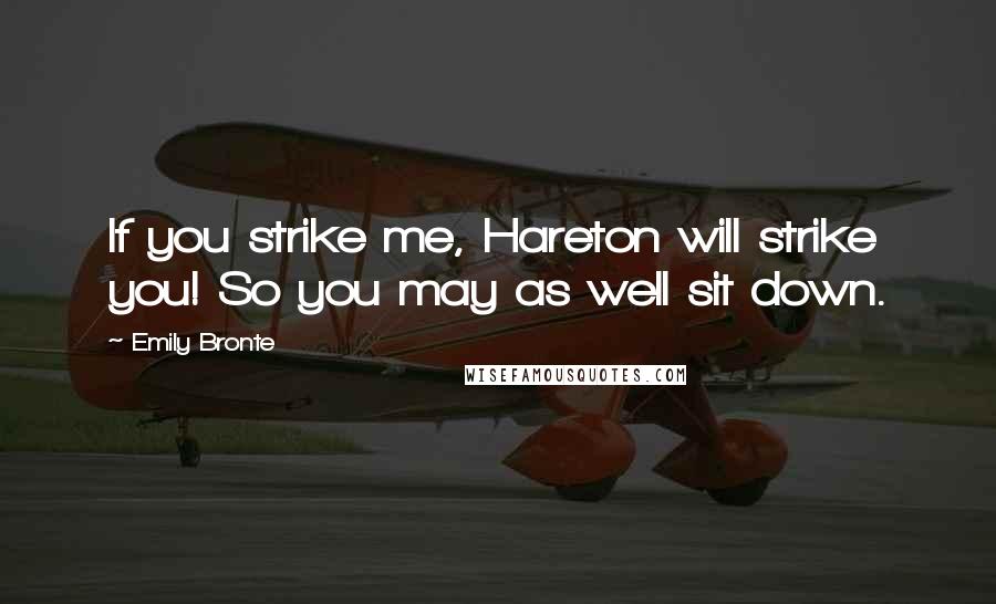 Emily Bronte Quotes: If you strike me, Hareton will strike you! So you may as well sit down.