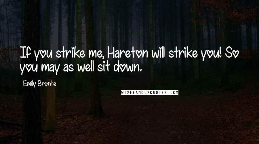 Emily Bronte Quotes: If you strike me, Hareton will strike you! So you may as well sit down.