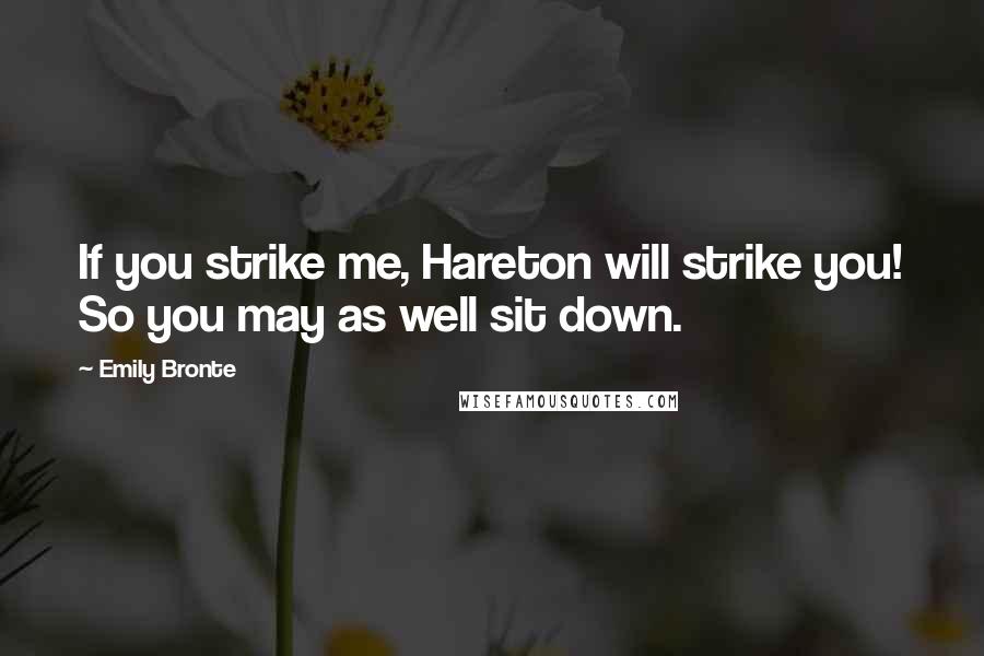 Emily Bronte Quotes: If you strike me, Hareton will strike you! So you may as well sit down.