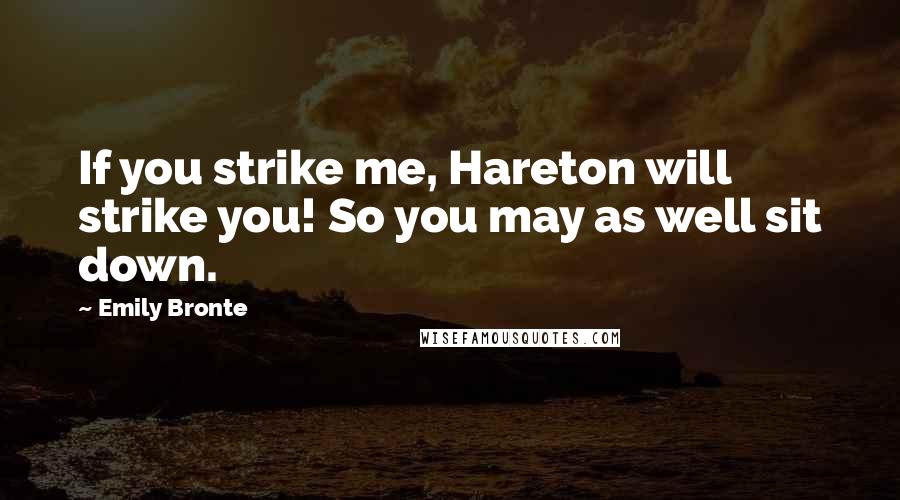 Emily Bronte Quotes: If you strike me, Hareton will strike you! So you may as well sit down.