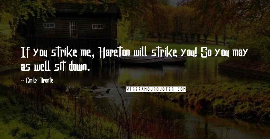 Emily Bronte Quotes: If you strike me, Hareton will strike you! So you may as well sit down.