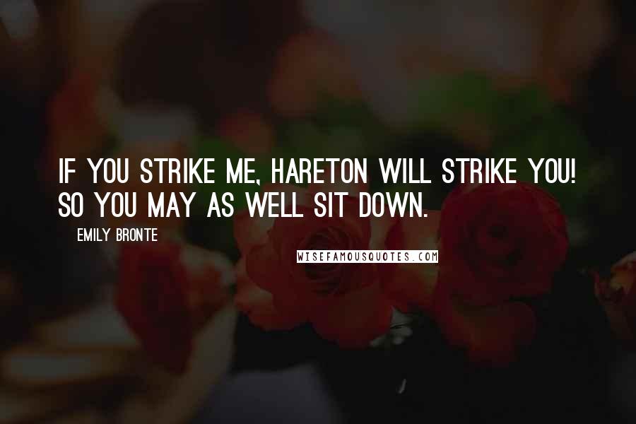 Emily Bronte Quotes: If you strike me, Hareton will strike you! So you may as well sit down.