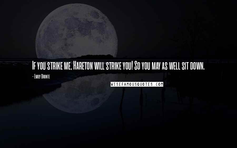 Emily Bronte Quotes: If you strike me, Hareton will strike you! So you may as well sit down.