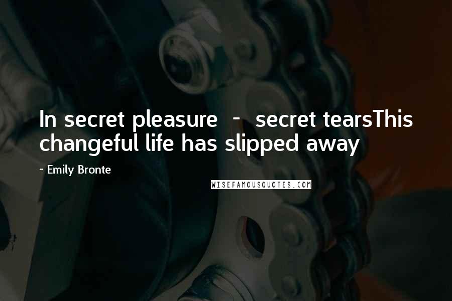 Emily Bronte Quotes: In secret pleasure - secret tearsThis changeful life has slipped away