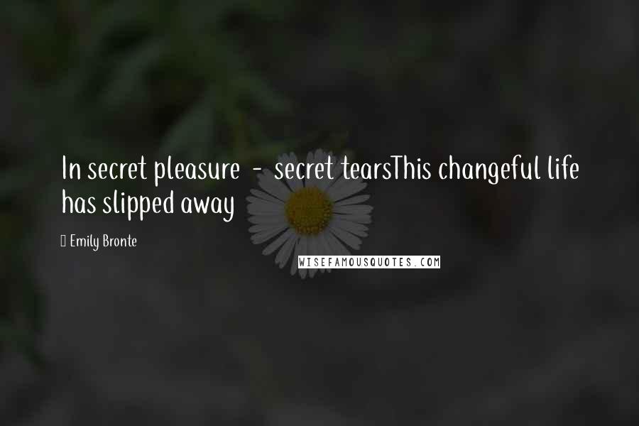 Emily Bronte Quotes: In secret pleasure - secret tearsThis changeful life has slipped away