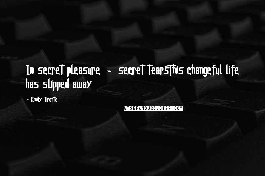 Emily Bronte Quotes: In secret pleasure - secret tearsThis changeful life has slipped away