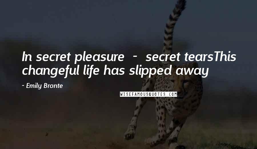 Emily Bronte Quotes: In secret pleasure - secret tearsThis changeful life has slipped away