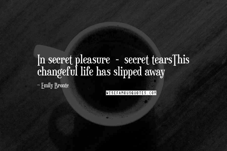 Emily Bronte Quotes: In secret pleasure - secret tearsThis changeful life has slipped away