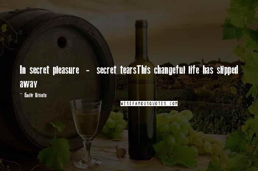Emily Bronte Quotes: In secret pleasure - secret tearsThis changeful life has slipped away