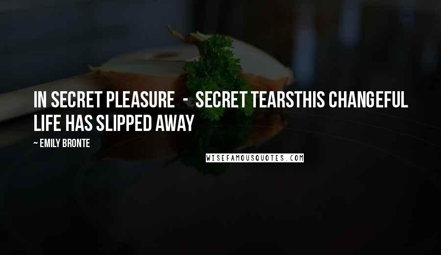 Emily Bronte Quotes: In secret pleasure - secret tearsThis changeful life has slipped away