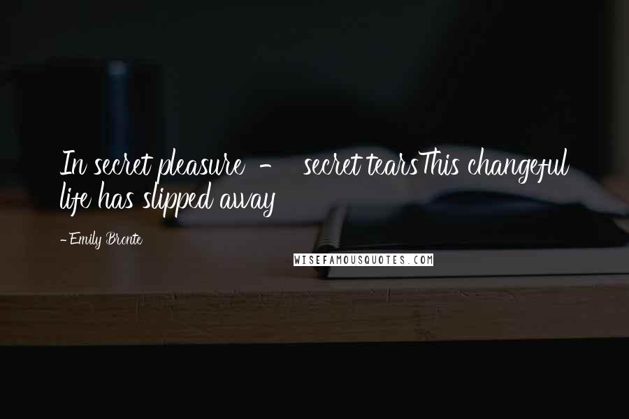 Emily Bronte Quotes: In secret pleasure - secret tearsThis changeful life has slipped away