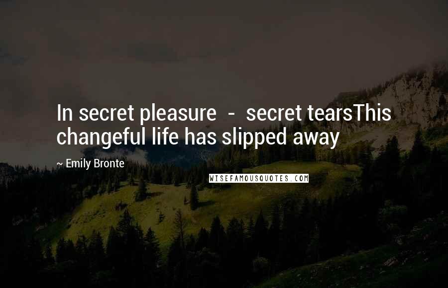 Emily Bronte Quotes: In secret pleasure - secret tearsThis changeful life has slipped away