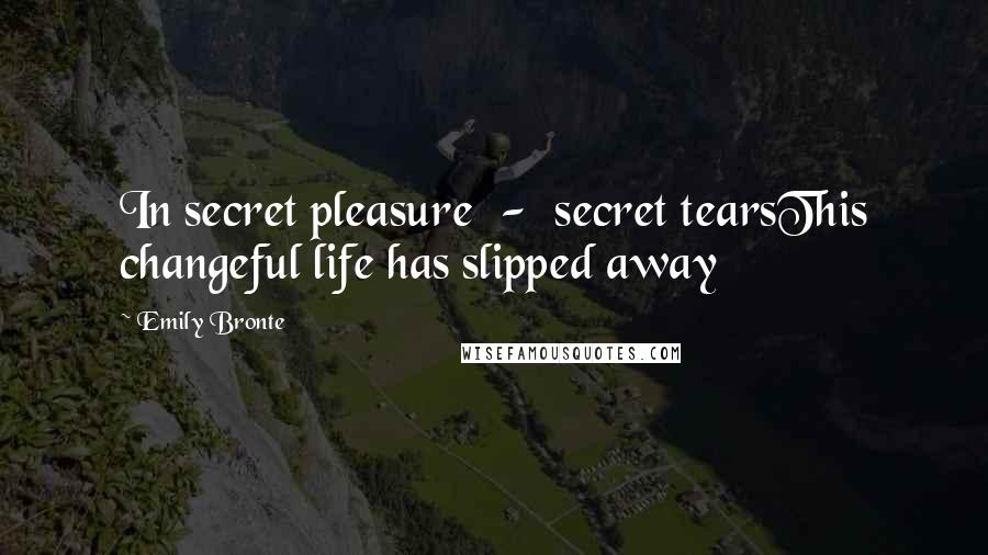 Emily Bronte Quotes: In secret pleasure - secret tearsThis changeful life has slipped away