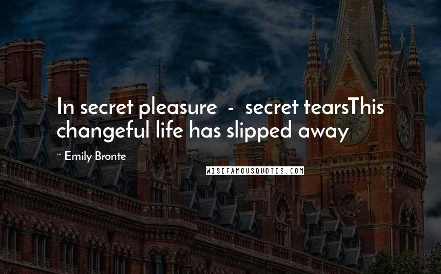 Emily Bronte Quotes: In secret pleasure - secret tearsThis changeful life has slipped away