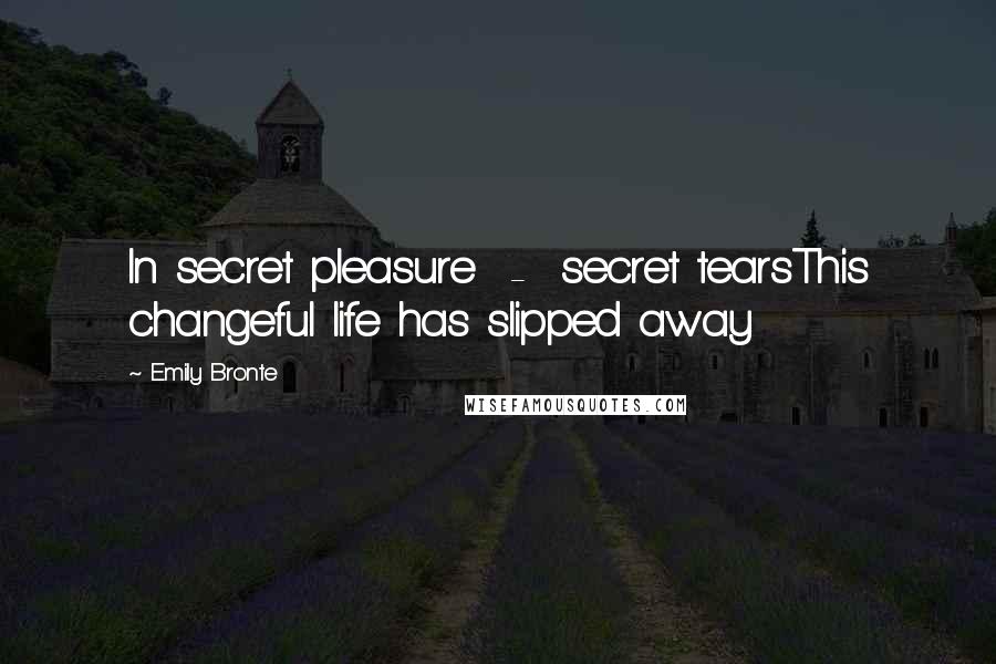Emily Bronte Quotes: In secret pleasure - secret tearsThis changeful life has slipped away