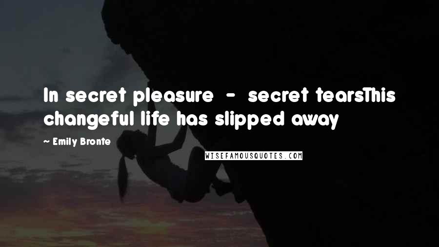 Emily Bronte Quotes: In secret pleasure - secret tearsThis changeful life has slipped away