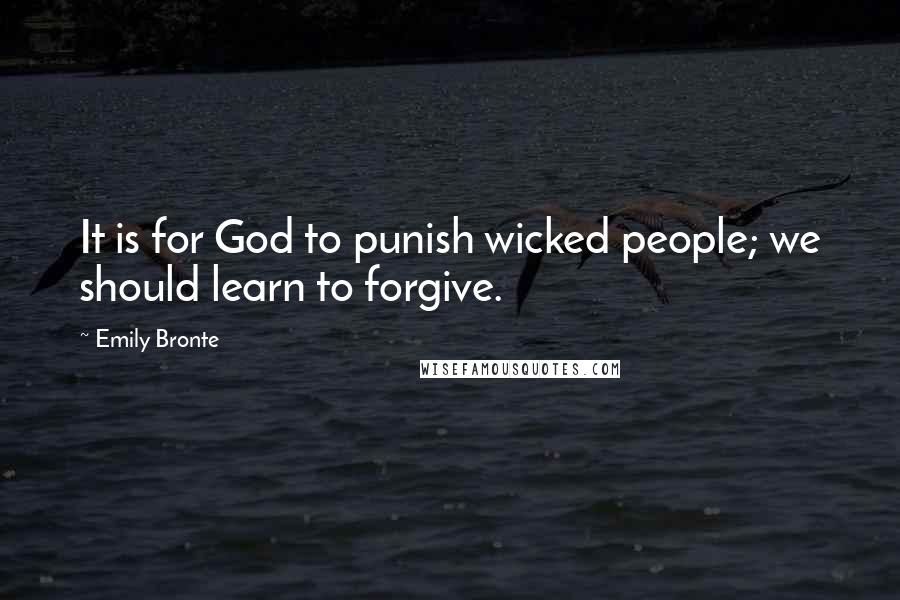 Emily Bronte Quotes: It is for God to punish wicked people; we should learn to forgive.