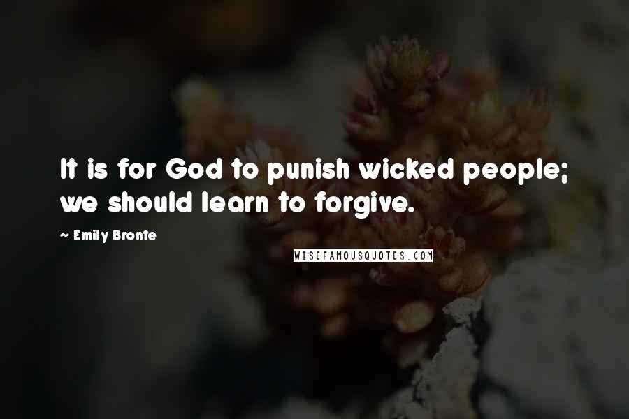 Emily Bronte Quotes: It is for God to punish wicked people; we should learn to forgive.