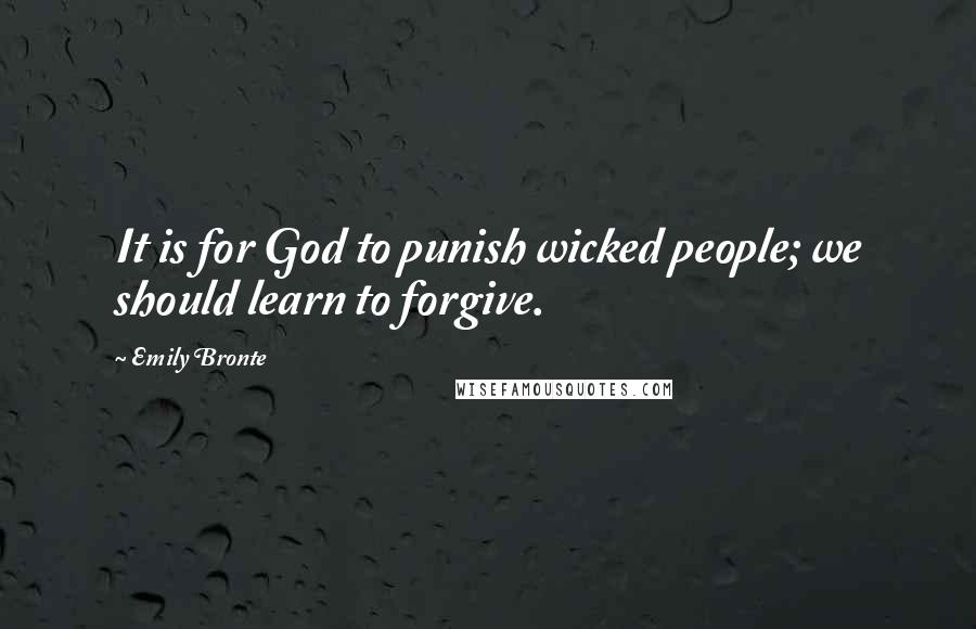 Emily Bronte Quotes: It is for God to punish wicked people; we should learn to forgive.