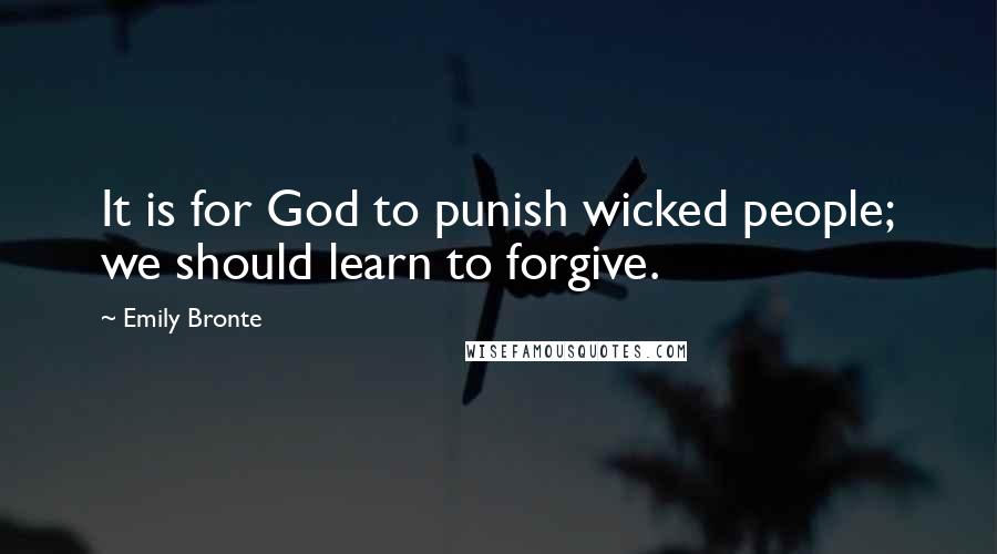 Emily Bronte Quotes: It is for God to punish wicked people; we should learn to forgive.