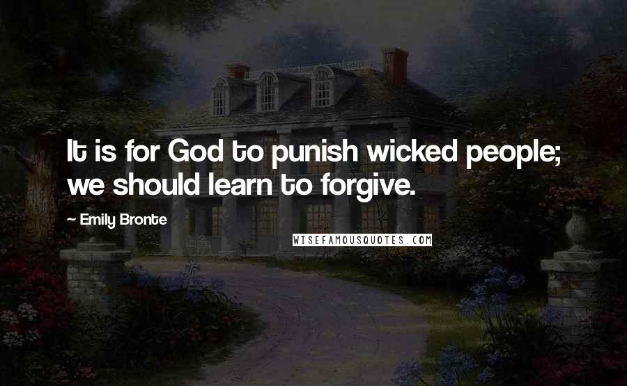 Emily Bronte Quotes: It is for God to punish wicked people; we should learn to forgive.