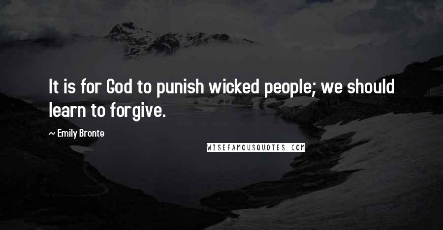 Emily Bronte Quotes: It is for God to punish wicked people; we should learn to forgive.