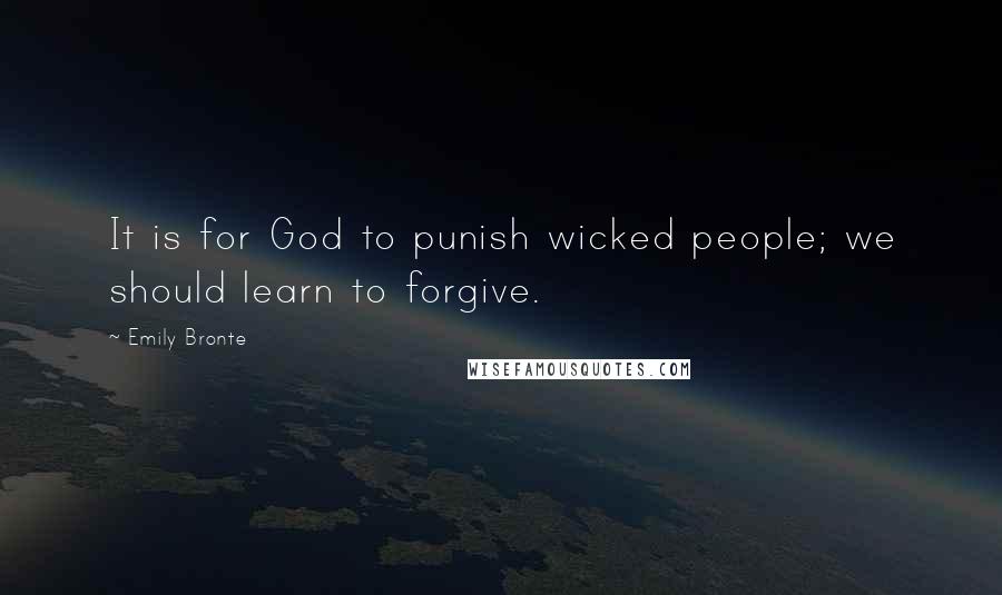 Emily Bronte Quotes: It is for God to punish wicked people; we should learn to forgive.