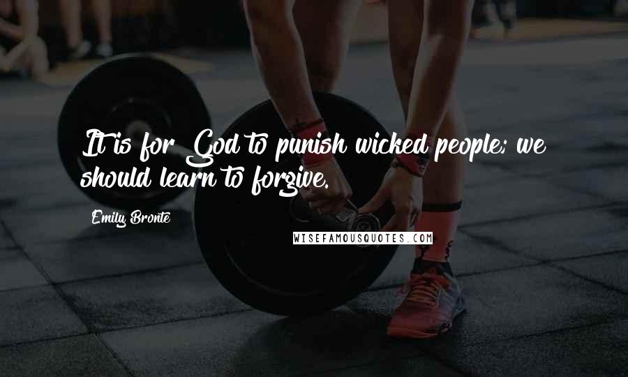 Emily Bronte Quotes: It is for God to punish wicked people; we should learn to forgive.