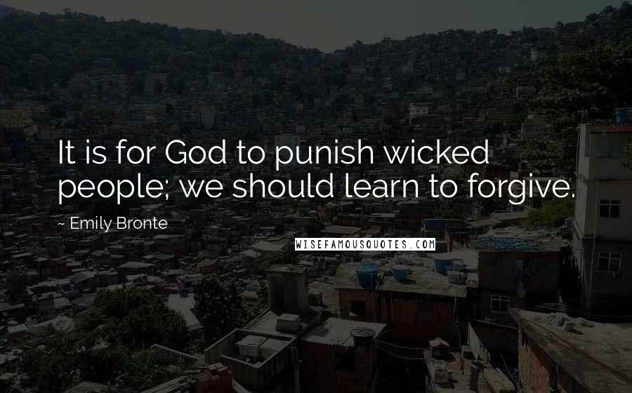 Emily Bronte Quotes: It is for God to punish wicked people; we should learn to forgive.