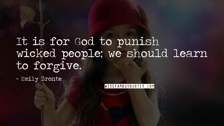 Emily Bronte Quotes: It is for God to punish wicked people; we should learn to forgive.