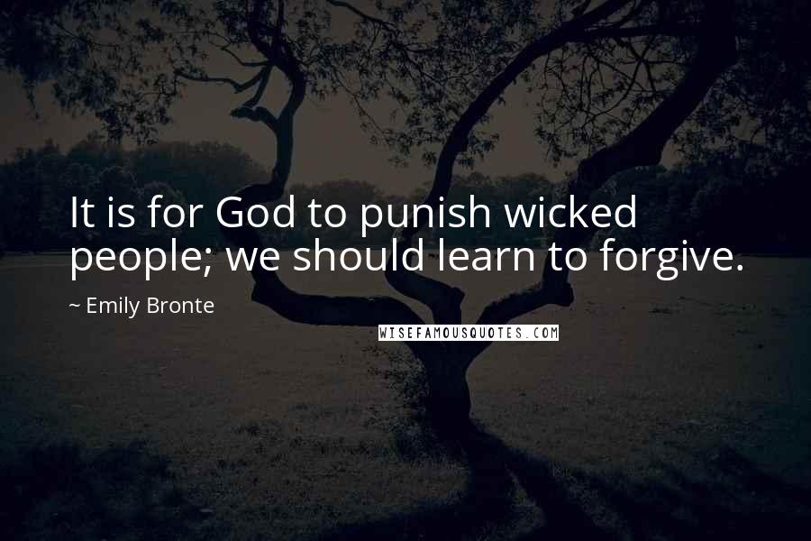 Emily Bronte Quotes: It is for God to punish wicked people; we should learn to forgive.