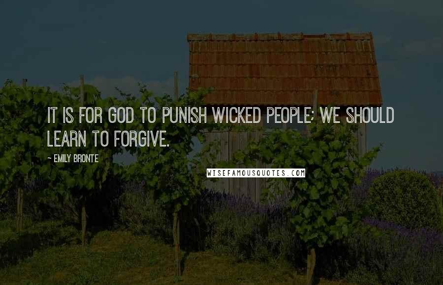 Emily Bronte Quotes: It is for God to punish wicked people; we should learn to forgive.