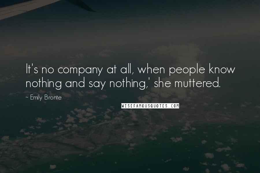 Emily Bronte Quotes: It's no company at all, when people know nothing and say nothing,' she muttered.