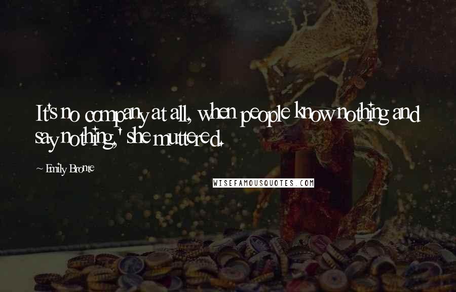 Emily Bronte Quotes: It's no company at all, when people know nothing and say nothing,' she muttered.