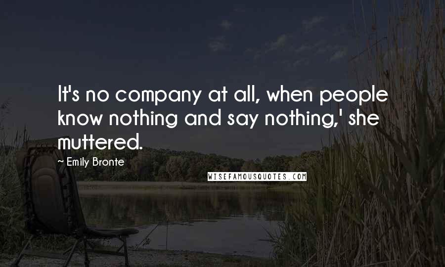 Emily Bronte Quotes: It's no company at all, when people know nothing and say nothing,' she muttered.