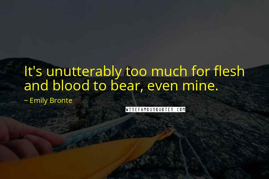 Emily Bronte Quotes: It's unutterably too much for flesh and blood to bear, even mine.