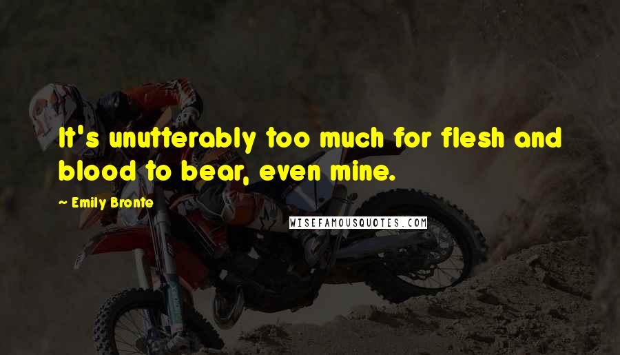 Emily Bronte Quotes: It's unutterably too much for flesh and blood to bear, even mine.