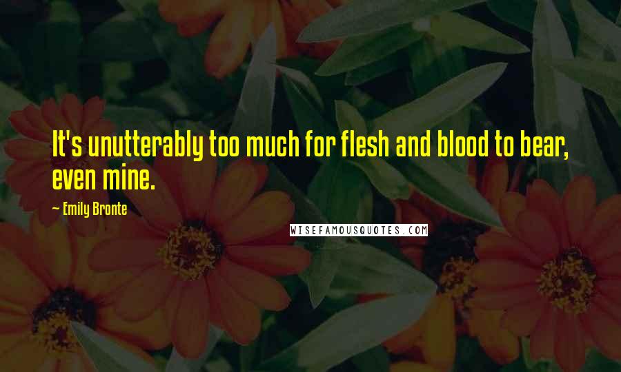 Emily Bronte Quotes: It's unutterably too much for flesh and blood to bear, even mine.